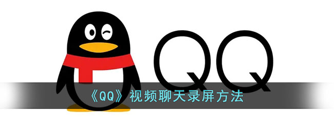 QQ视频聊天怎么录屏 QQ视频聊天录屏方法介绍